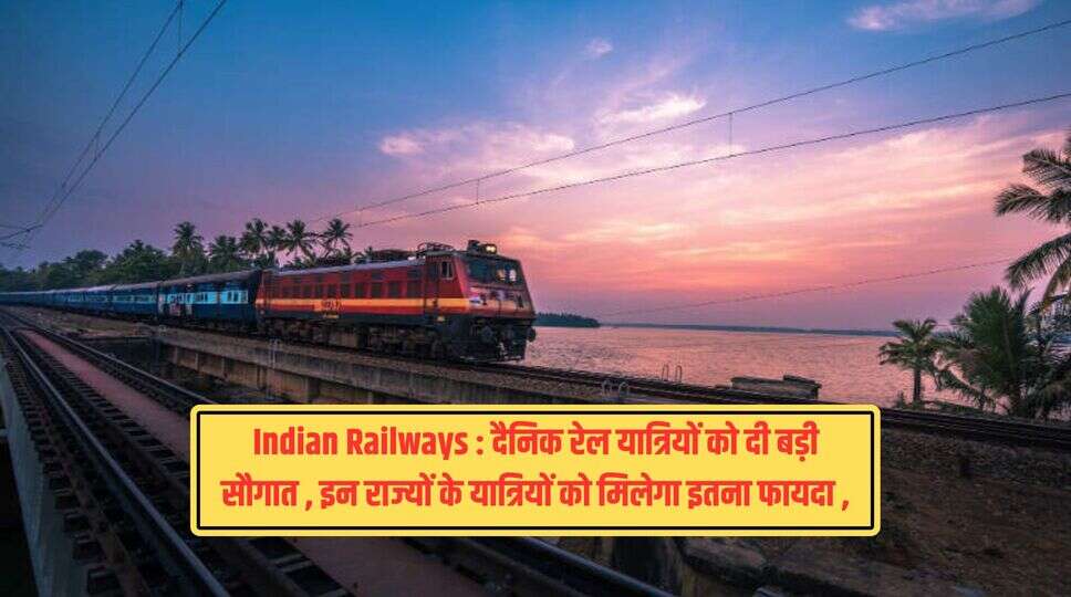 Indian Railways : दैनिक रेल यात्रियों को दी बड़ी सौगात , इन राज्यों के यात्रियों को मिलेगा इतना फायदा , जानिए जानकारी&nbsp;