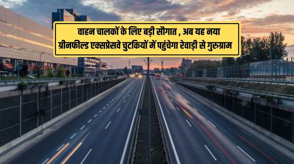 Gurugram Expressway : वाहन चालकों के लिए बड़ी सौगात , अब यह नया ग्रीनफील्ड एक्सप्रेसवे चुटकियों में पहुंचेगा रेवाड़ी से गुरुग्राम , जानिए पूरी जानकारी 