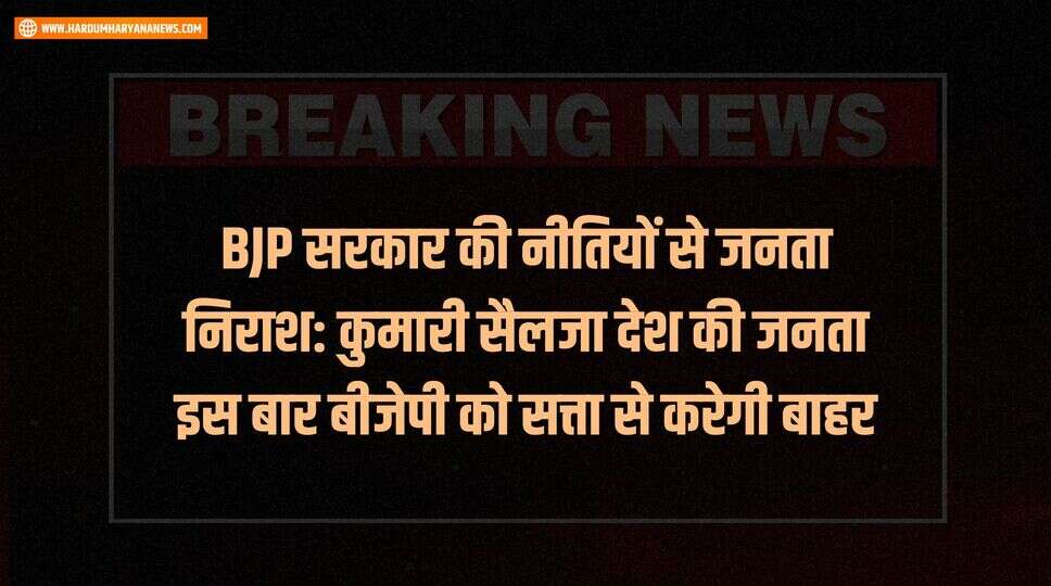 BJP सरकार की नीतियों से जनता निराश: कुमारी सैलजा देश की जनता इस बार बीजेपी को सत्ता से करेगी बाहर