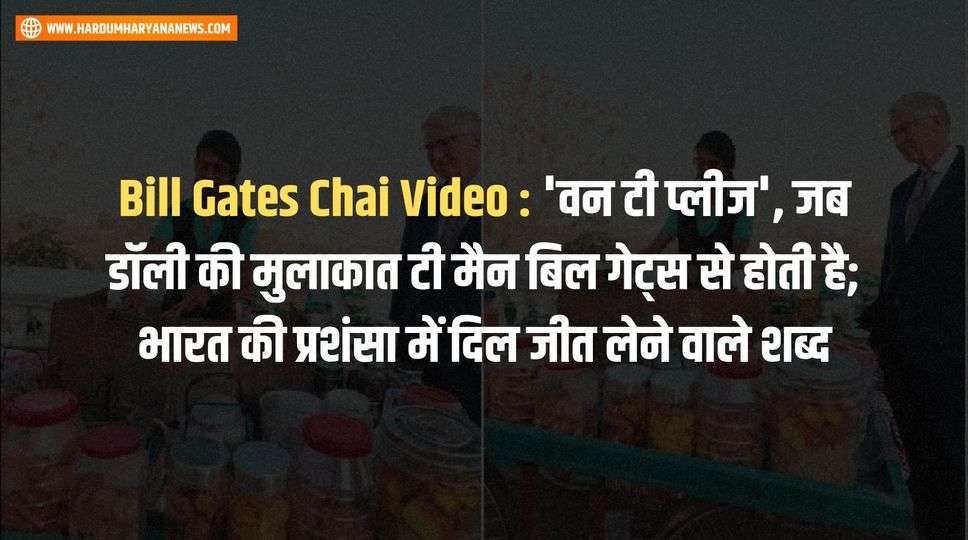 Bill Gates Chai Video : 'वन टी प्लीज', जब डॉली की मुलाकात टी मैन बिल गेट्स से होती है; भारत की प्रशंसा में दिल जीत लेने वाले शब्द