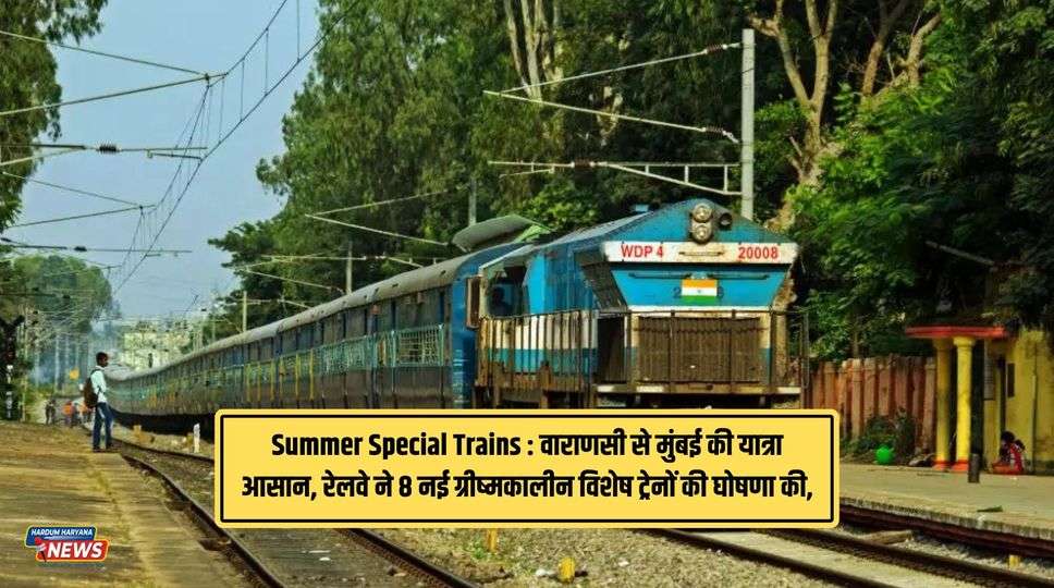 Summer Special Trains : वाराणसी से मुंबई की यात्रा आसान, रेलवे ने 8 नई ग्रीष्मकालीन विशेष ट्रेनों की घोषणा की, जानिए किराया व समय सारणी 