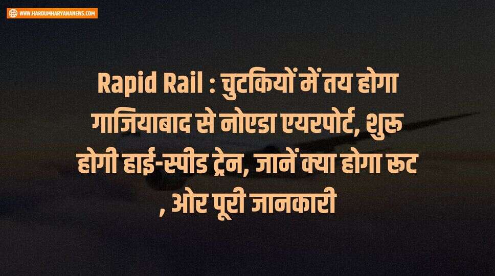 Rapid Rail : चुटकियों में तय होगा गाजियाबाद से नोएडा एयरपोर्ट, शुरू होगी हाई-स्पीड ट्रेन, जानें क्या होगा रूट , ओर पूरी जानकारी&nbsp;