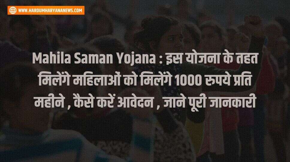 Mahila Saman Yojana : इस योजना के तहत मिलेंगे महिलाओं को मिलेंगे 1000 रुपये प्रति महीने , कैसे करें आवेदन , जाने पूरी जानकारी&nbsp;