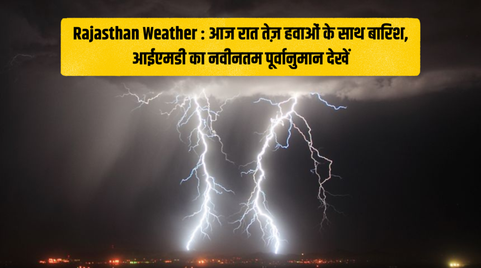 Rajasthan Weather : आज रात तेज़ हवाओं के साथ बारिश, आईएमडी का नवीनतम पूर्वानुमान देखें