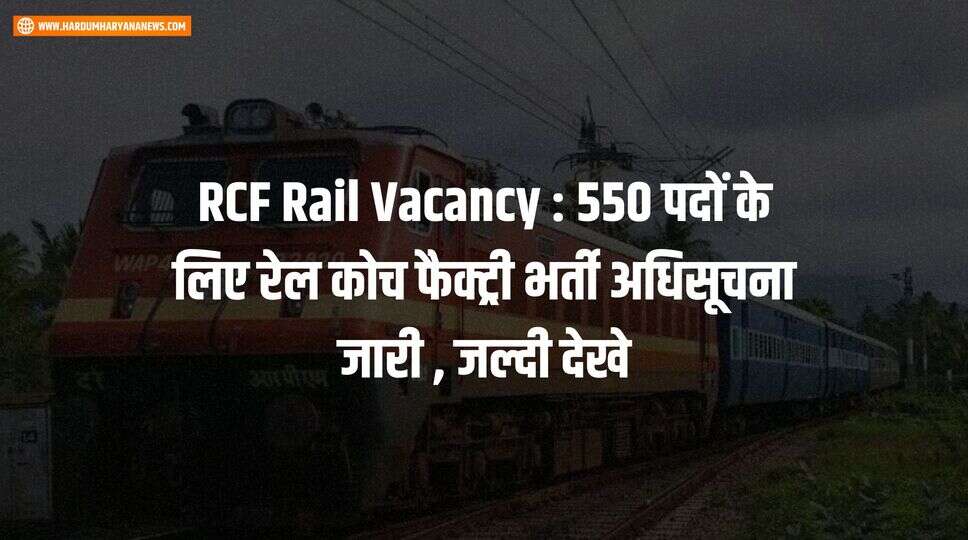 RCF Rail Vacancy : 550 पदों के लिए रेल कोच फैक्ट्री भर्ती अधिसूचना जारी , जल्दी देखे&nbsp;