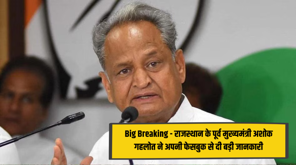 Big Breaking - राजस्थान के पूर्व मुख्यमंत्री अशोक गहलोत ने अपनी फेसबुक से दी बड़ी जानकारी