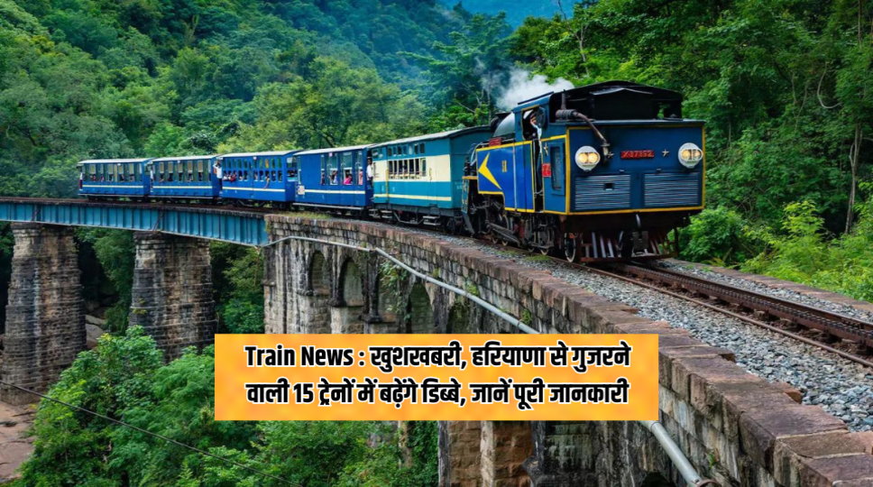 Train News : खुशखबरी, हरियाणा से गुजरने वाली 15 ट्रेनों में बढ़ेंगे डिब्बे, जानें पूरी जानकारी