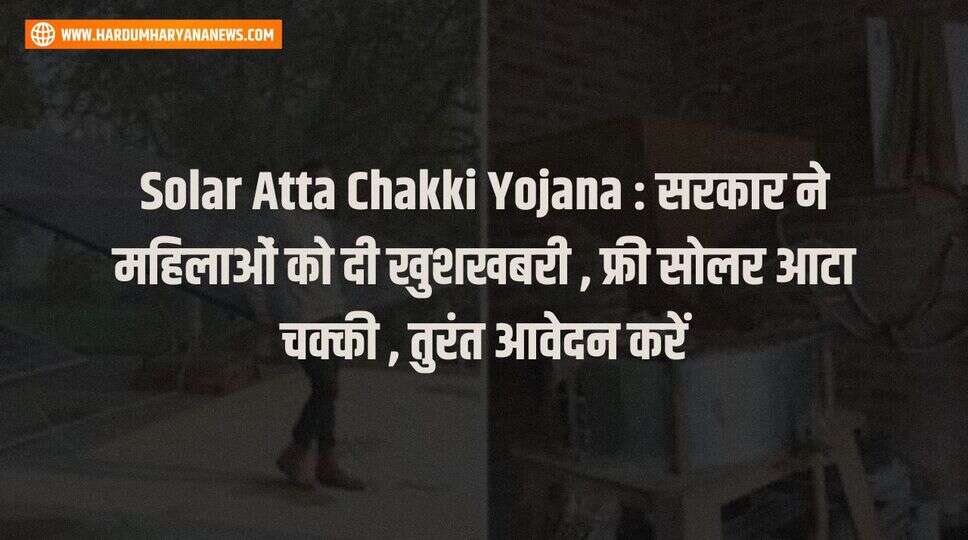 Solar Atta Chakki Yojana : सरकार ने महिलाओं को दी खुशखबरी , फ्री सोलर आटा चक्की , तुरंत आवेदन करें&nbsp;
