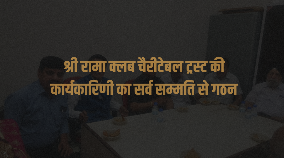 श्री रामा क्लब चैरीटेबल ट्रस्ट की कार्यकारिणी का सर्व सम्मति से गठन