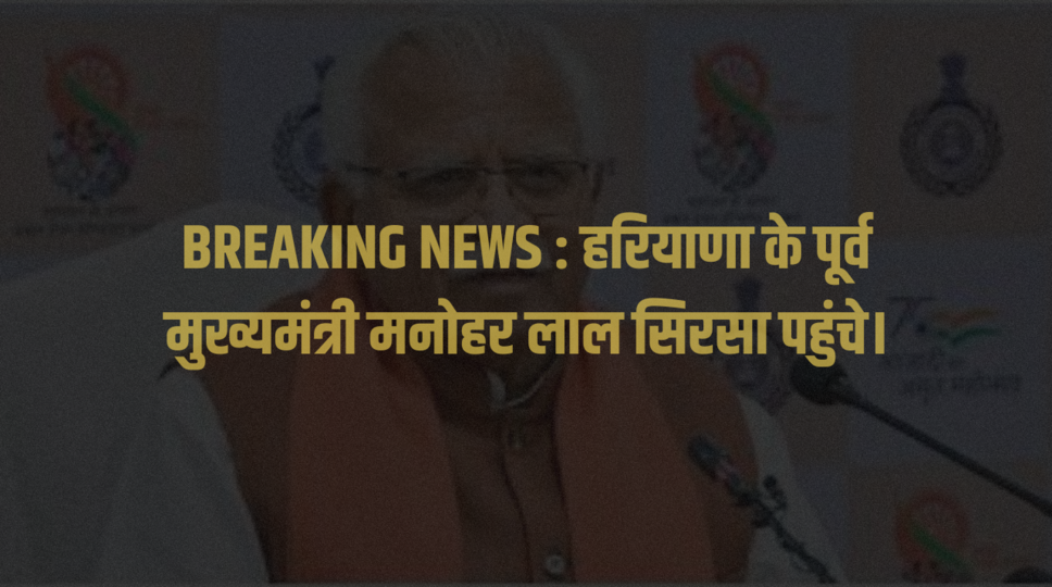 BREAKING NEWS : हरियाणा के पूर्व मुख्यमंत्री मनोहर लाल सिरसा पहुंचे।&nbsp;