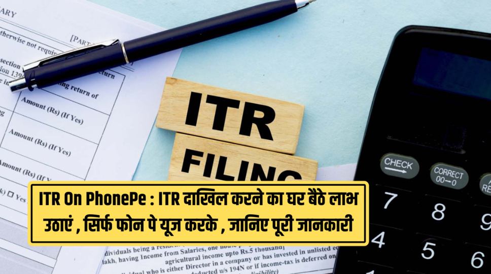 ITR On PhonePe : ITR दाखिल करने का घर बैठे लाभ उठाएं , सिर्फ फोन पे यूज करके , जानिए पूरी जानकारी 