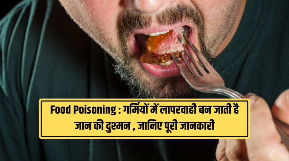 Food Poisoning : गर्मियों में लापरवाही बन जाती है जान की दुश्मन , जानिए पूरी जानकारी 