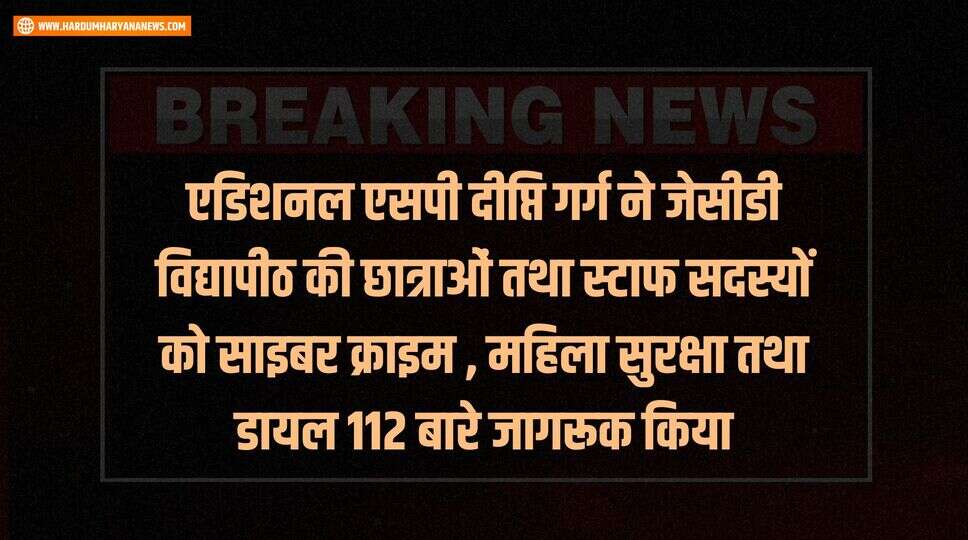 एडिशनल एसपी दीप्ति गर्ग ने &nbsp;जेसीडी विद्यापीठ की छात्राओं तथा स्टाफ सदस्यों को साइबर क्राइम , महिला सुरक्षा तथा &nbsp;डायल 112 बारे जागरूक किया