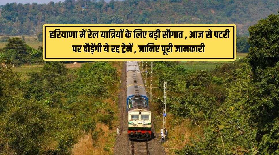 हरियाणा में रेल यात्रियों के लिए बड़ी सौगात , आज से पटरी पर दौड़ेंगी ये रद्द ट्रेनें , जानिए पूरी जानकारी 