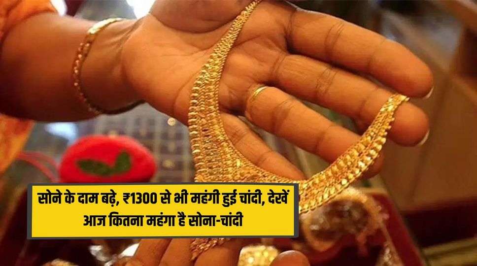 सोने के दाम बढ़े, ₹1300 से भी महंगी हुई चांदी, देखें आज कितना महंगा है सोना-चांदी