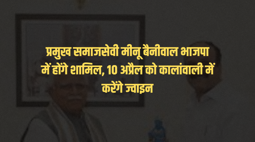 प्रमुख समाजसेवी मीनू बैनीवाल भाजपा में होंगे शामिल, 10 अप्रैल को कालांवाली में करेंगे ज्वाइन