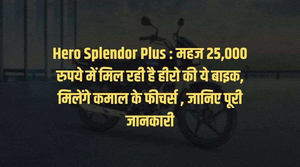 Hero Splendor Plus : महज 25,000 रुपये में मिल रही है हीरो की ये बाइक, मिलेंगे कमाल के फीचर्स , जानिए पूरी जानकारी 