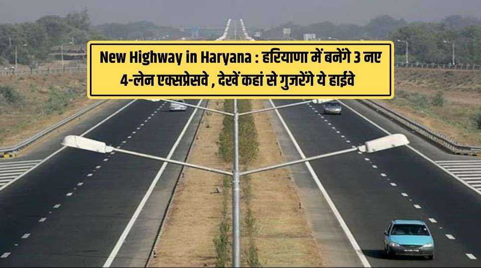 New Highway in Haryana : हरियाणा में बनेंगे 3 नए 4-लेन एक्सप्रेसवे , देखें कहां से गुजरेंगे ये हाईवे , जानिए पूरी जानकारी 