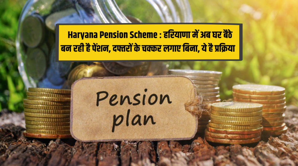  Haryana Pension Scheme : हरियाणा में अब घर बैठे बन रही है पेंशन, दफ्तरों के चक्कर लगाए बिना, ये है प्रक्रिया , देखिए पूरा प्रोसेस 