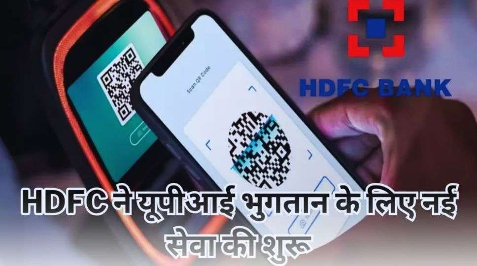 HDFC ने यूपीआई भुगतान के लिए नई सेवा की शुरू, जानें क्या है इसमें खास