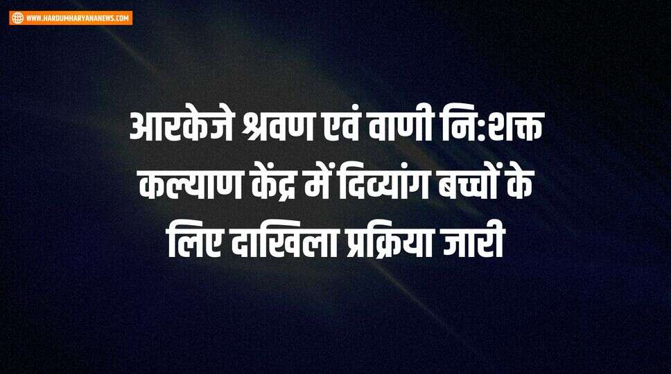 आरकेजे श्रवण एवं वाणी नि:शक्त कल्याण केंद्र में दिव्यांग बच्चों के लिए दाखिला प्रक्रिया जारी