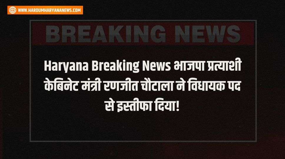 Haryana Breaking News  भाजपा प्रत्याशी केबिनेट मंत्री रणजीत चौटाला ने विधायक पद से इस्तीफा दिया!