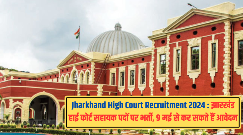 Jharkhand High Court Recruitment 2024 : झारखंड हाई कोर्ट सहायक पदों पर भर्ती, 9 मई से कर सकते हैं आवेदन