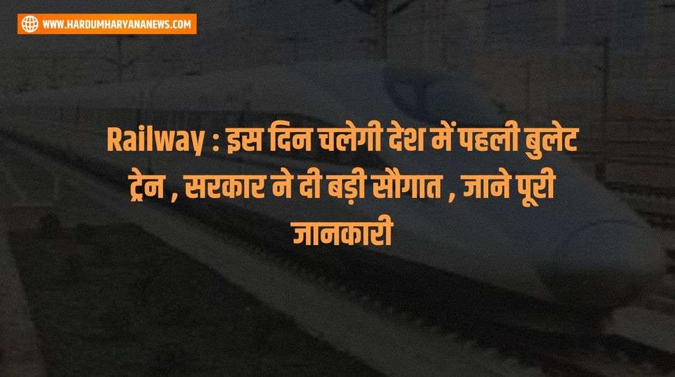 Railway : इस दिन चलेगी देश में पहली बुलेट ट्रेन , सरकार ने दी बड़ी सौगात , जाने पूरी जानकारी 