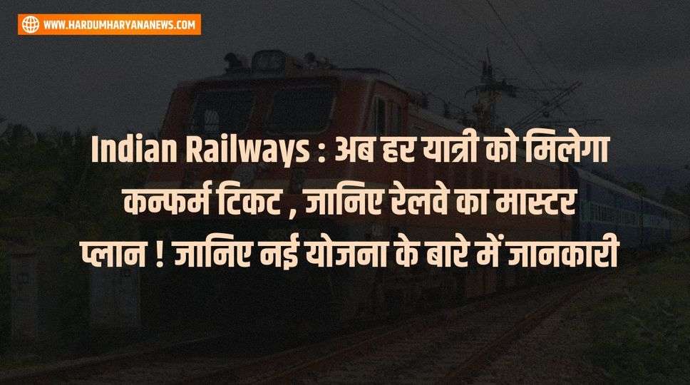 Indian Railways : अब हर यात्री को मिलेगा कन्फर्म टिकट , जानिए रेलवे का मास्टर प्लान ! जानिए नई योजना के बारे में जानकारी 