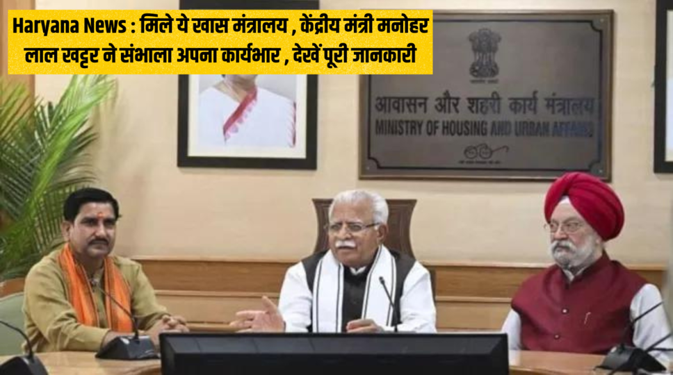 Haryana News : मिले ये खास मंत्रालय , केंद्रीय मंत्री मनोहर लाल खट्टर ने संभाला अपना कार्यभार , देखें पूरी जानकारी