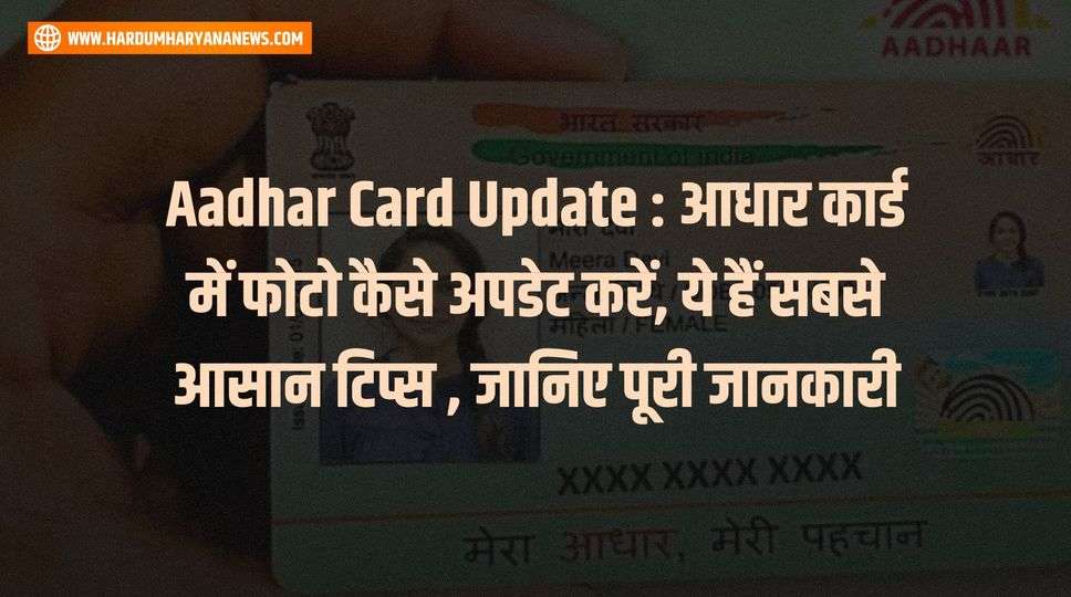 Aadhar Card Update : आधार कार्ड में फोटो कैसे अपडेट करें, ये हैं सबसे आसान टिप्स , जानिए पूरी जानकारी 