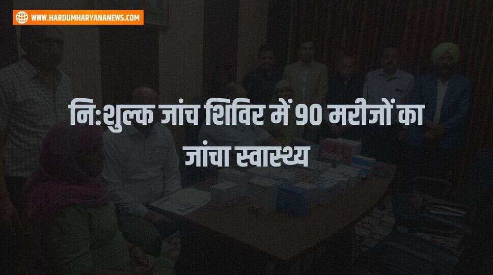 नि:शुल्क जांच शिविर में 90 मरीजों का जांचा स्वास्थ्य