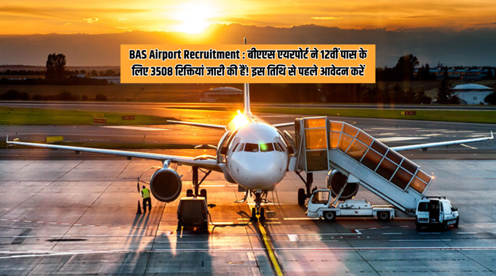 BAS Airport Recruitment : बीएएस एयरपोर्ट ने 12वीं पास के लिए 3508 रिक्तियां जारी की हैं! इस तिथि से पहले आवेदन करें