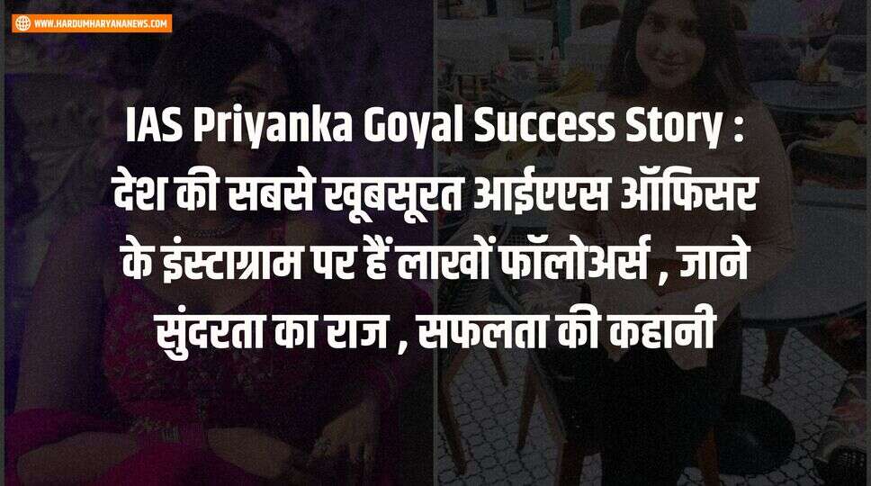 IAS Priyanka Goyal Success Story : देश की सबसे खूबसूरत आईएएस ऑफिसर के इंस्टाग्राम पर हैं लाखों फॉलोअर्स , जाने सुंदरता का राज , सफलता की कहानी&nbsp;