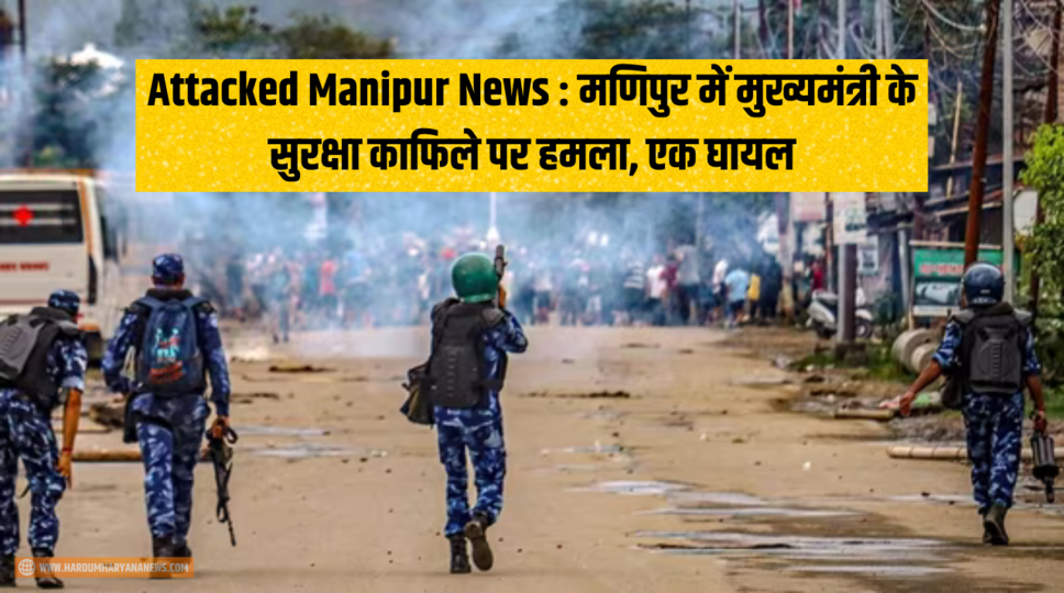 Attacked Manipur News : मणिपुर में मुख्यमंत्री के सुरक्षा काफिले पर हमला, एक घायल