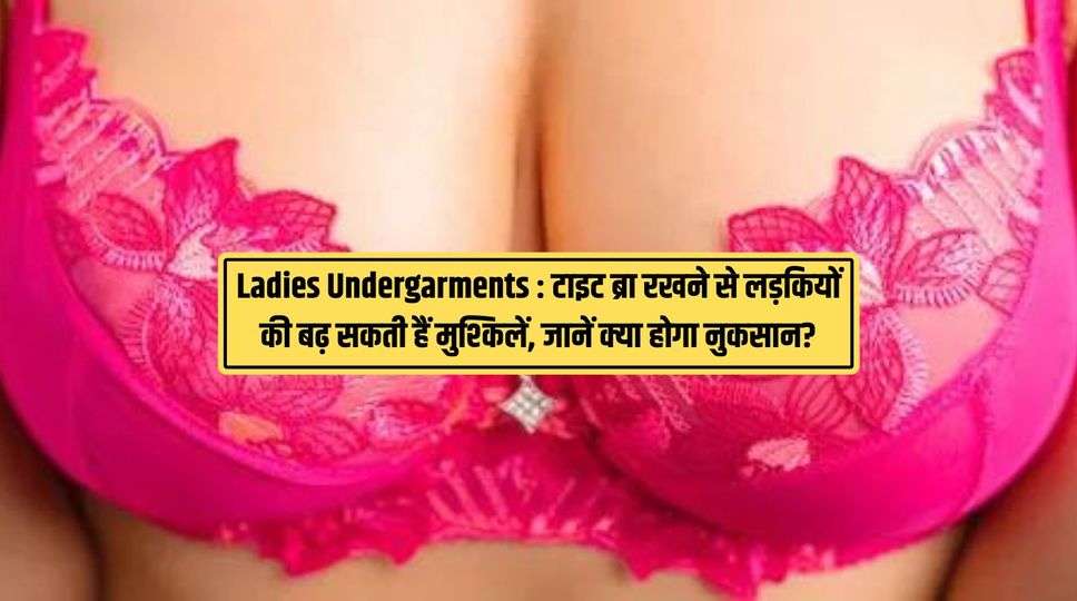 Ladies Undergarments  : टाइट ब्रा रखने से लड़कियों की बढ़ सकती हैं मुश्किलें, जानें क्या होगा नुकसान? देखिए पूरी जानकारी 