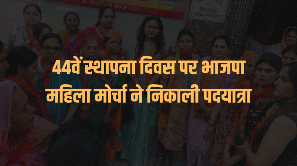44वें स्थापना दिवस पर भाजपा महिला मोर्चा ने निकाली पदयात्रा