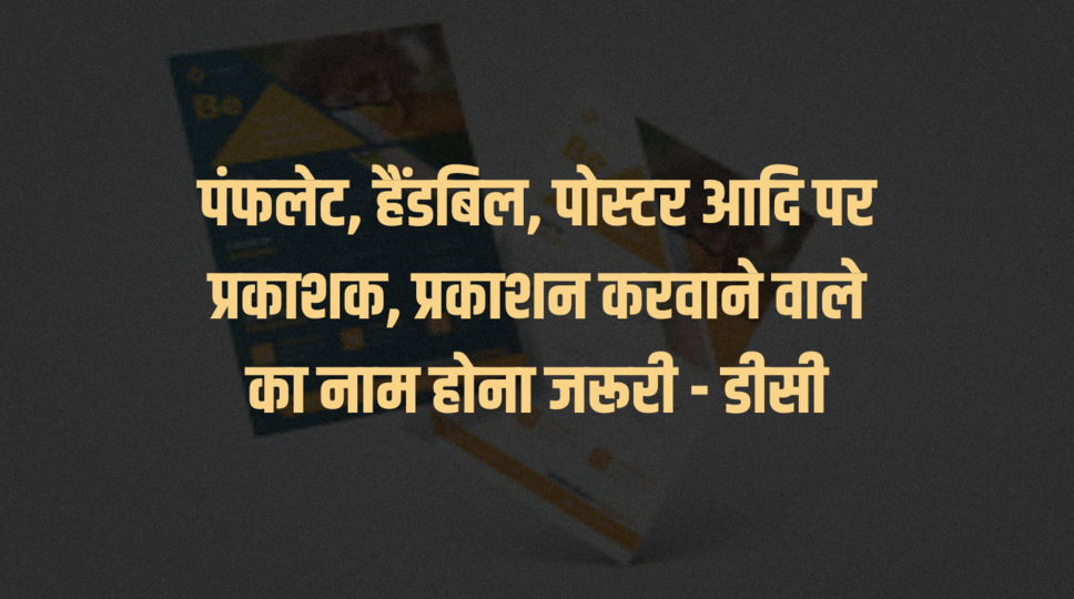पंफलेट, हैंडबिल, पोस्टर आदि पर प्रकाशक, प्रकाशन करवाने वाले का नाम होना ...