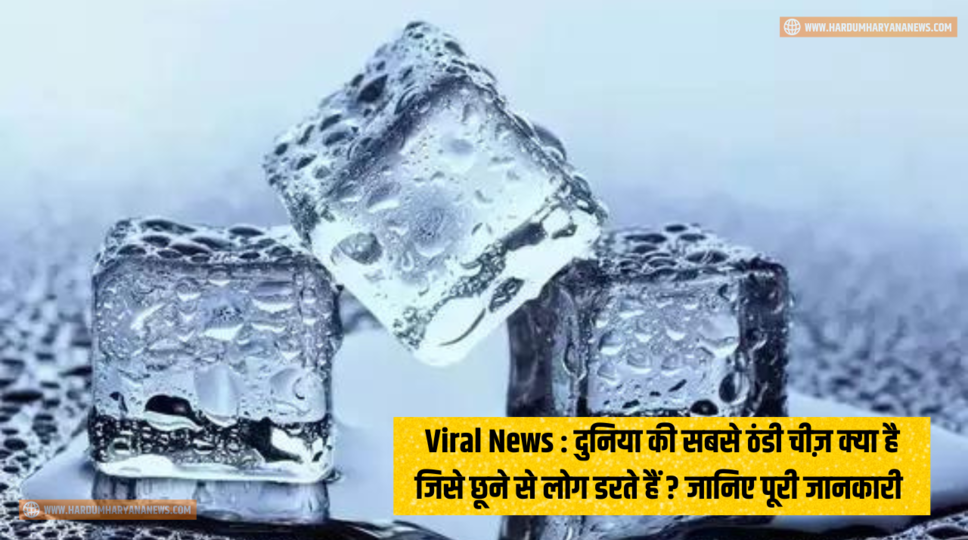 Viral News : दुनिया की सबसे ठंडी चीज़ क्या है जिसे छूने से लोग डरते हैं ? जानिए पूरी जानकारी&nbsp;