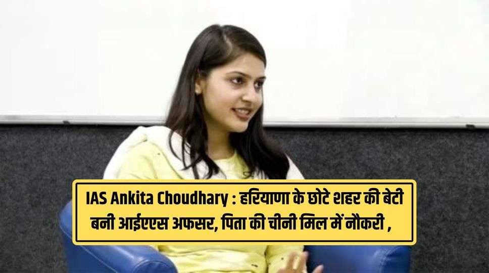 IAS Ankita Choudhary : हरियाणा के छोटे शहर की बेटी बनी आईएएस अफसर, पिता की चीनी मिल में नौकरी , जानिए पूरी जानकारी 