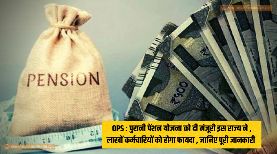 OPS : पुरानी पेंशन योजना को दी मंजूरी इस राज्य ने , लाखों कर्मचारियों को होगा फायदा , जानिए पूरी जानकारी&nbsp;