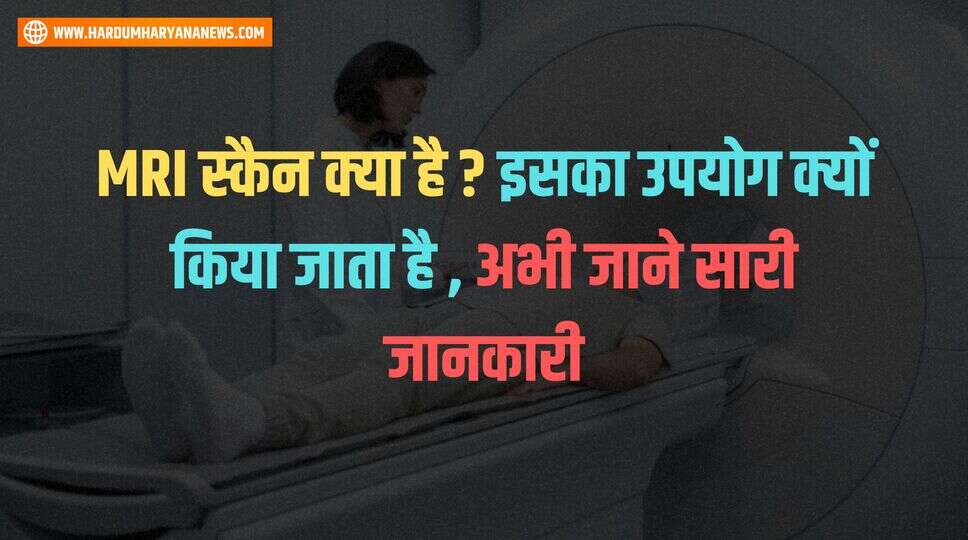 MRI स्कैन क्या है ? इसका उपयोग क्यों किया जाता है , अभी जाने सारी जानकारी&nbsp;