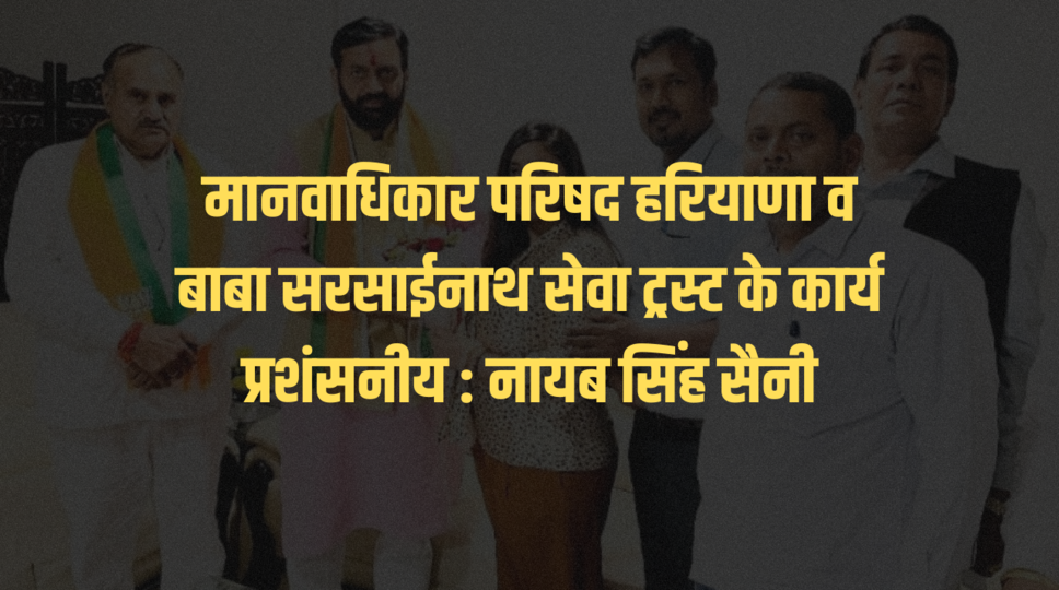 मानवाधिकार परिषद हरियाणा व बाबा सरसाईनाथ सेवा ट्रस्ट के कार्य प्रशंसनीय : नायब सिंह सैनी