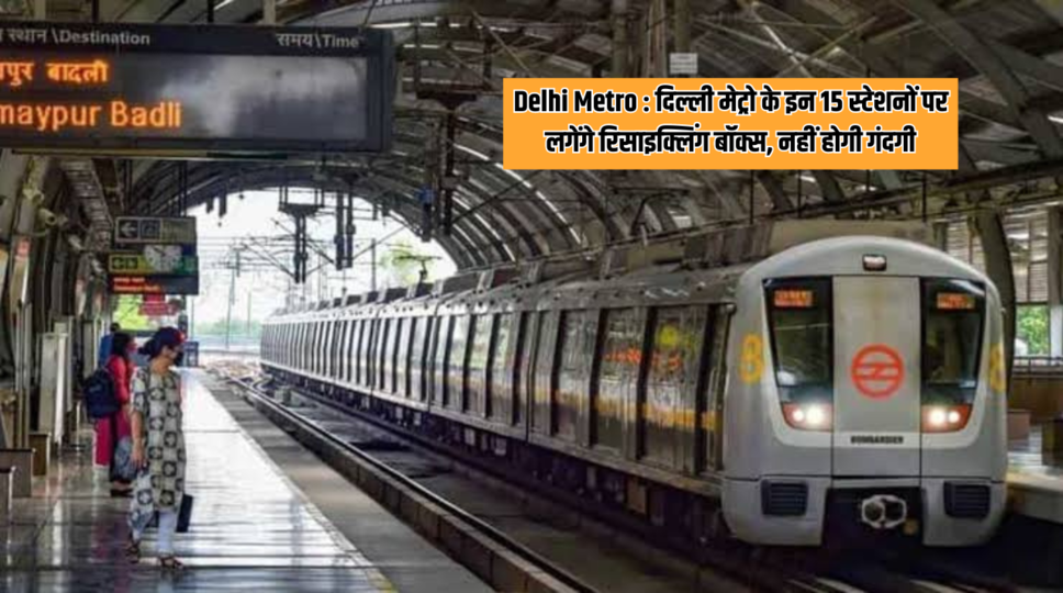 Delhi Metro : दिल्ली मेट्रो के इन 15 स्टेशनों पर लगेंगे रिसाइक्लिंग बॉक्स, नहीं होगी गंदगी