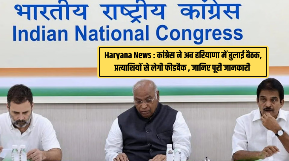 Haryana News : कांग्रेस ने अब हरियाणा में बुलाई बैठक, प्रत्याशियों से लेगी फीडबैक , जानिए पूरी जानकारी 