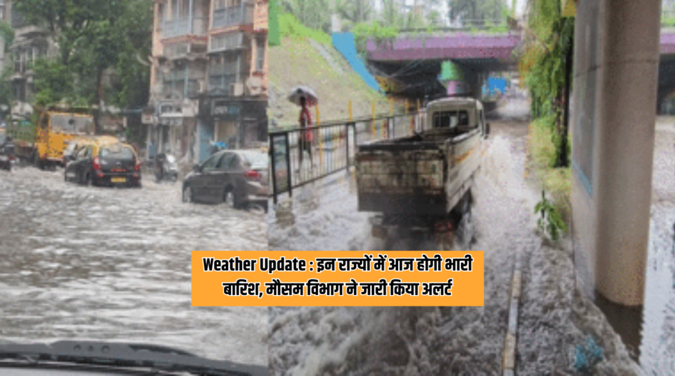 Weather Update : इन राज्यों में आज होगी भारी बारिश, मौसम विभाग ने जारी किया अलर्ट