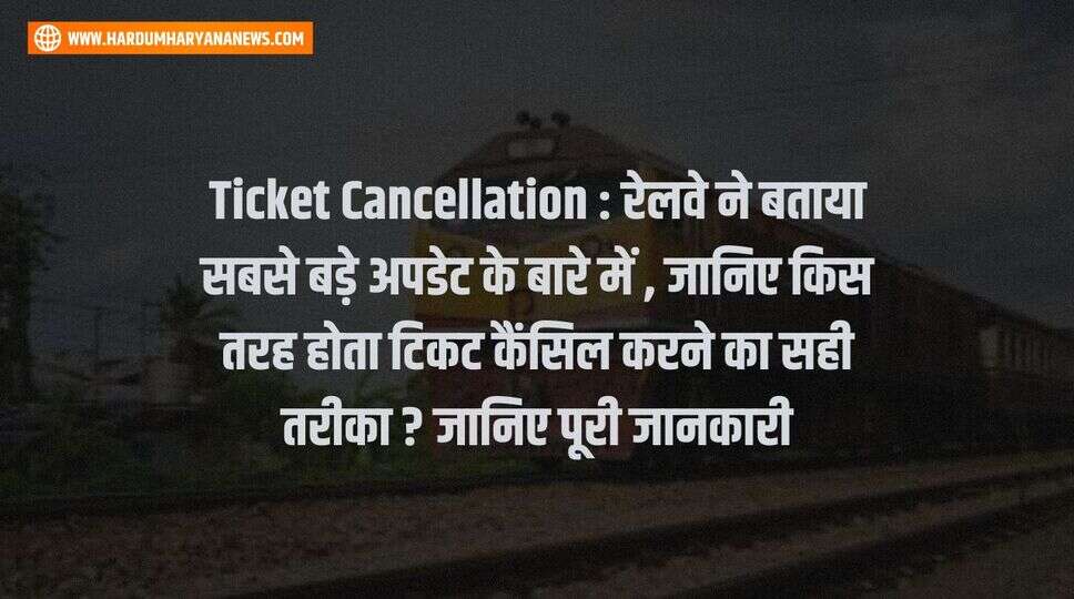 Ticket Cancellation : रेलवे ने बताया सबसे बड़े अपडेट के बारे में , जानिए किस तरह होता टिकट कैंसिल करने का सही तरीका ? जानिए पूरी जानकारी&nbsp;