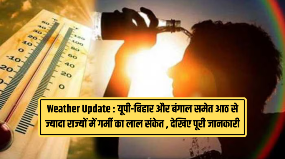 Weather Update : यूपी-बिहार और बंगाल समेत आठ से ज्यादा राज्यों में गर्मी का लाल संकेत , देखिए पूरी जानकारी 