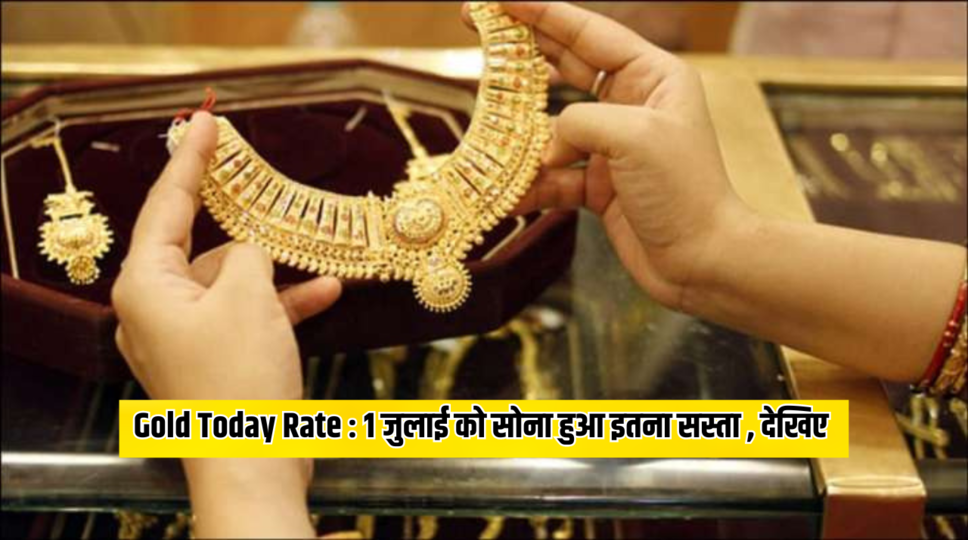 Gold Today Rate : 1 जुलाई को सोना हुआ इतना सस्ता , देखिए 