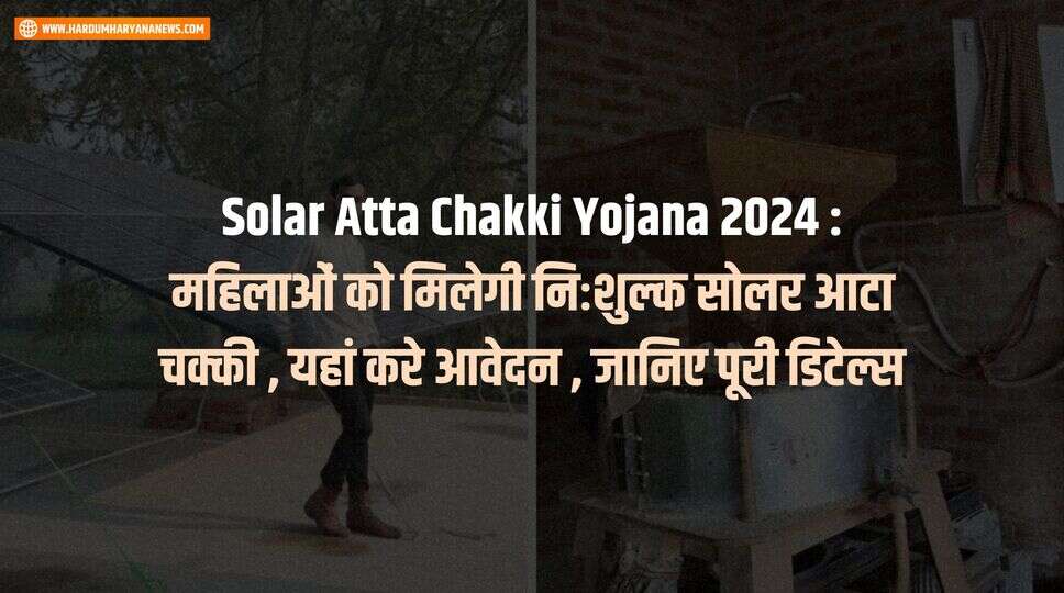 Solar Atta Chakki Yojana 2024 : महिलाओं को मिलेगी निःशुल्क सोलर आटा चक्की , यहां करे आवेदन , जानिए पूरी डिटेल्स&nbsp;